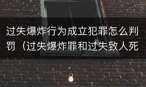 过失爆炸行为成立犯罪怎么判罚（过失爆炸罪和过失致人死亡罪）