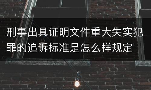 刑事出具证明文件重大失实犯罪的追诉标准是怎么样规定