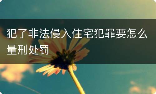 犯了非法侵入住宅犯罪要怎么量刑处罚