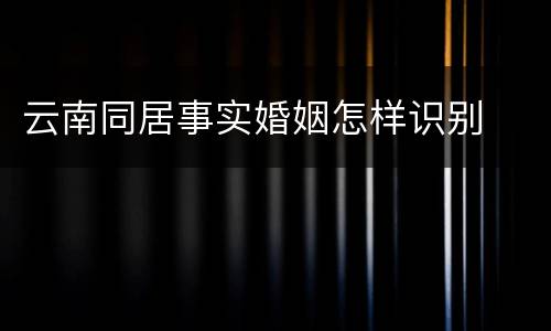 云南同居事实婚姻怎样识别