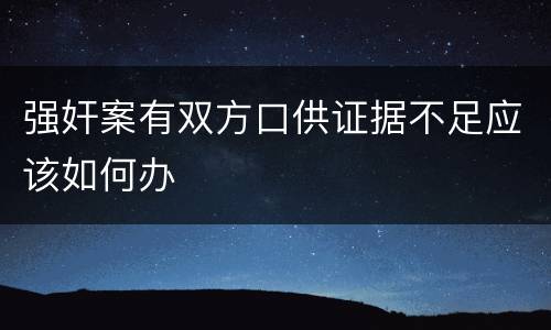 强奸案有双方口供证据不足应该如何办