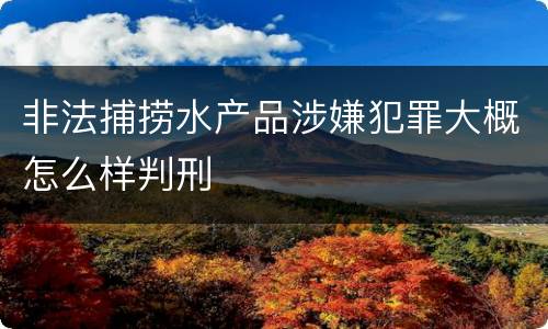 非法捕捞水产品涉嫌犯罪大概怎么样判刑