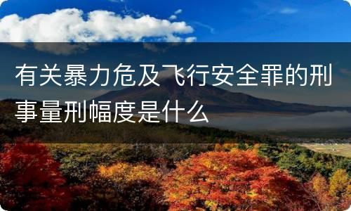 有关暴力危及飞行安全罪的刑事量刑幅度是什么