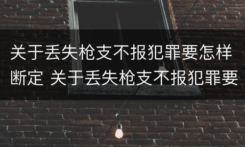 关于丢失枪支不报犯罪要怎样断定 关于丢失枪支不报犯罪要怎样断定罪名