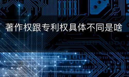 著作权跟专利权具体不同是啥