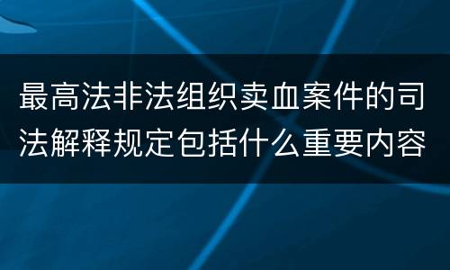 最高法非法组织卖血案件的司法解释规定包括什么重要内容