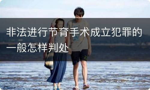 非法进行节育手术成立犯罪的一般怎样判处
