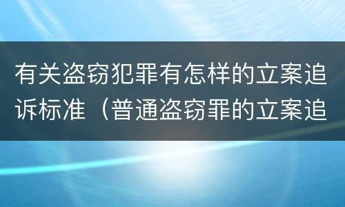 有关盗窃犯罪有怎样的立案追诉标准（普通盗窃罪的立案追诉标准）