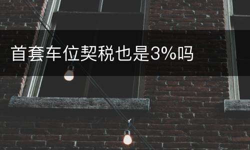 首套车位契税也是3%吗