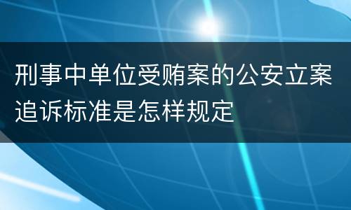刑事中单位受贿案的公安立案追诉标准是怎样规定