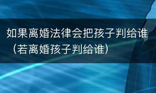 如果离婚法律会把孩子判给谁（若离婚孩子判给谁）