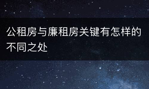 公租房与廉租房关键有怎样的不同之处