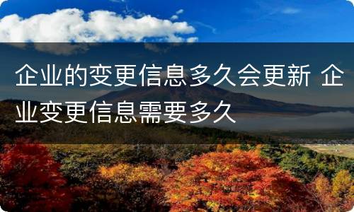 企业的变更信息多久会更新 企业变更信息需要多久