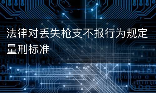 法律对丢失枪支不报行为规定量刑标准
