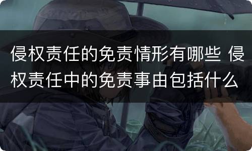 侵权责任的免责情形有哪些 侵权责任中的免责事由包括什么