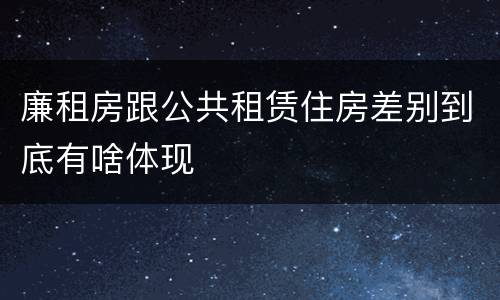 廉租房跟公共租赁住房差别到底有啥体现