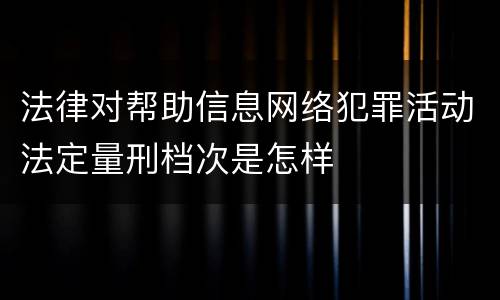 法律对帮助信息网络犯罪活动法定量刑档次是怎样