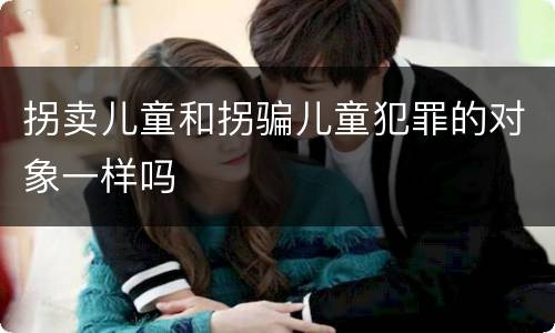 拐卖儿童和拐骗儿童犯罪的对象一样吗