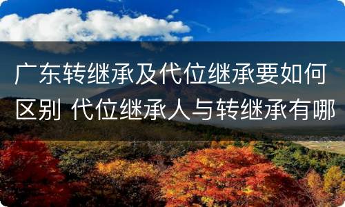 广东转继承及代位继承要如何区别 代位继承人与转继承有哪些区别