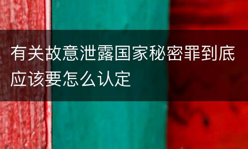 有关故意泄露国家秘密罪到底应该要怎么认定