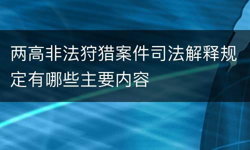 两高非法狩猎案件司法解释规定有哪些主要内容