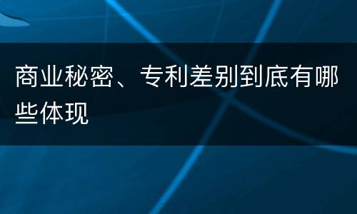 商业秘密、专利差别到底有哪些体现