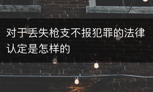 对于丢失枪支不报犯罪的法律认定是怎样的