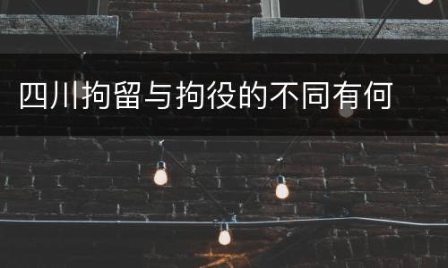 四川拘留与拘役的不同有何