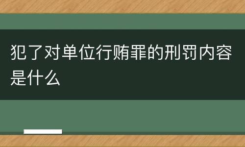 犯了对单位行贿罪的刑罚内容是什么
