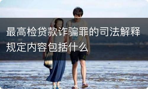 最高检贷款诈骗罪的司法解释规定内容包括什么