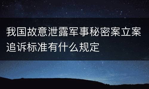 我国故意泄露军事秘密案立案追诉标准有什么规定