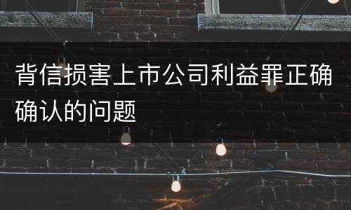 背信损害上市公司利益罪正确确认的问题