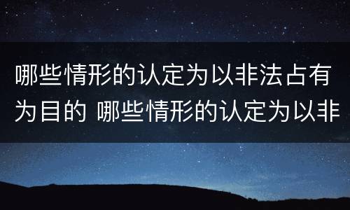 哪些情形的认定为以非法占有为目的 哪些情形的认定为以非法占有为目的行为