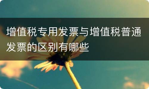 增值税专用发票与增值税普通发票的区别有哪些
