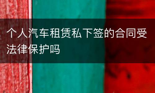 个人汽车租赁私下签的合同受法律保护吗