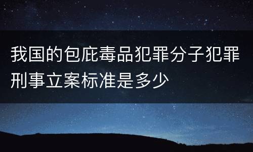 我国的包庇毒品犯罪分子犯罪刑事立案标准是多少