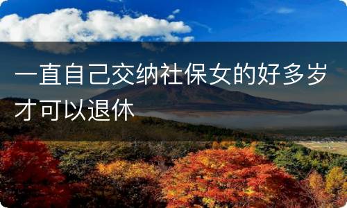 一直自己交纳社保女的好多岁才可以退休