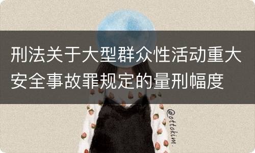 刑法关于大型群众性活动重大安全事故罪规定的量刑幅度
