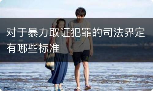 对于暴力取证犯罪的司法界定有哪些标准