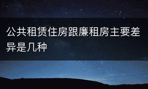 公共租赁住房跟廉租房主要差异是几种