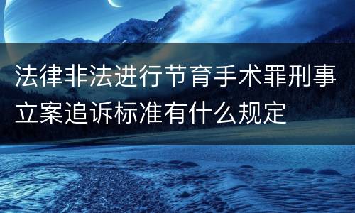 法律非法进行节育手术罪刑事立案追诉标准有什么规定