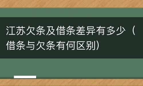 江苏欠条及借条差异有多少（借条与欠条有何区别）