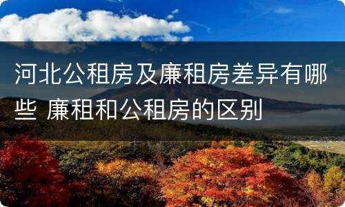 河北公租房及廉租房差异有哪些 廉租和公租房的区别