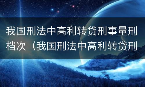 我国刑法中高利转贷刑事量刑档次（我国刑法中高利转贷刑事量刑档次是多少）