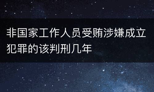 非国家工作人员受贿涉嫌成立犯罪的该判刑几年