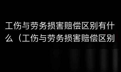 工伤与劳务损害赔偿区别有什么（工伤与劳务损害赔偿区别有什么规定）