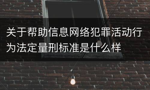关于帮助信息网络犯罪活动行为法定量刑标准是什么样