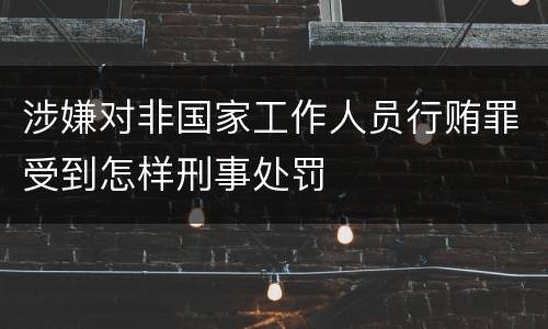涉嫌对非国家工作人员行贿罪受到怎样刑事处罚