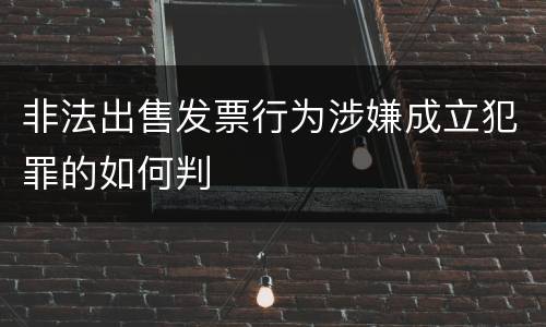 非法出售发票行为涉嫌成立犯罪的如何判