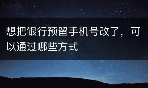 想把银行预留手机号改了，可以通过哪些方式